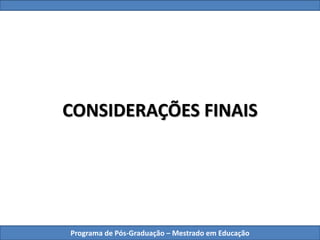Programa de Pós-Graduação – Mestrado em Educação
CONSIDERAÇÕES FINAIS
 