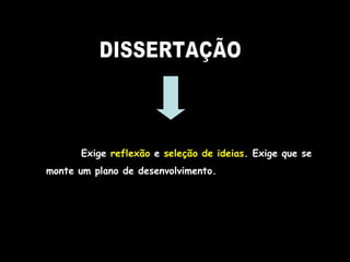 DISSERTAÇÃO Exige  reflexão  e  seleção de ideias . Exige que se monte um plano de desenvolvimento. 