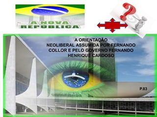 A ORIENTAÇÃO
NEOLIBERAL ASSUMIDA POR FERNANDO
 COLLOR E PELO GOVERNO FERNANDO
        HENRIQUE CARDOSO




                                   P.83
 