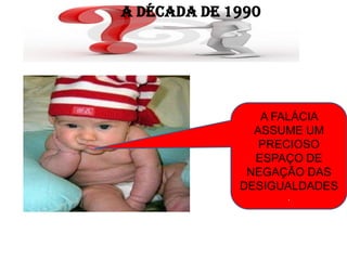 A DÉCADA DE 1990




                A FALÁCIA
               ASSUME UM
                PRECIOSO
               ESPAÇO DE
              NEGAÇÃO DAS
             DESIGUALDADES
                   .
 
