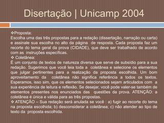 Disertação | Unicamp 2004 
Proposta: 
Escolha uma das três propostas para a redação (dissertação, narração ou carta) 
e a...