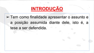 INTRODUÇÃO 
➢Tem como finalidade apresentar o assunto e 
a posição assumida diante dele, isto é, a 
tese a ser defendida. 
 