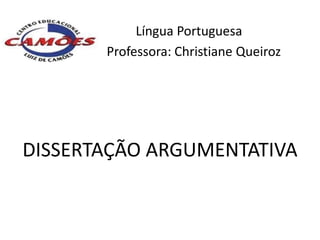 Língua Portuguesa
       Professora: Christiane Queiroz




DISSERTAÇÃO ARGUMENTATIVA
 