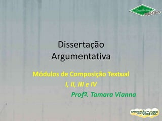 Dissertação
Argumentativa
Módulos de Composição Textual
I, II, III e IV
Profª. Tamara Vianna
 