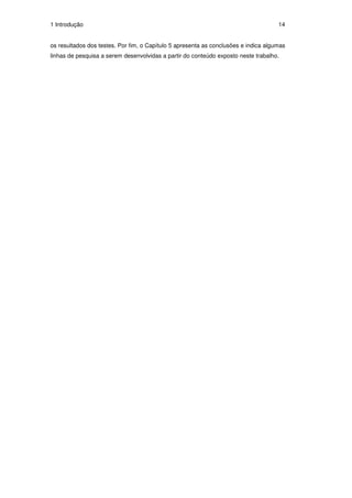 1 Introdução                                                                         14


os resultados dos testes. Por fim, o Capítulo 5 apresenta as conclusões e indica algumas
linhas de pesquisa a serem desenvolvidas a partir do conteúdo exposto neste trabalho.
 
