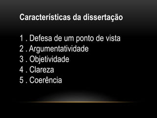 Características da dissertação
1 . Defesa de um ponto de vista
2 . Argumentatividade
3 . Objetividade
4 . Clareza
5 . Coerência
 