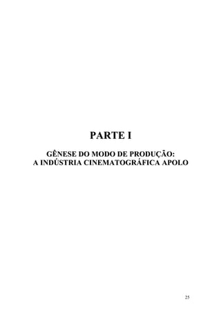 PARTE I
    GÊNESE DO MODO DE PRODUÇÃO:
A INDÚSTRIA CINEMATOGRÁFICA APOLO




                                25
 
