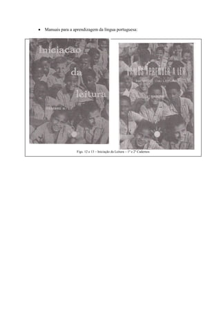 Figs. 12 e 13 – Iniciação da Leitura – 1º e 2º Cadernos
Manuais para a aprendizagem da língua portuguesa:
 