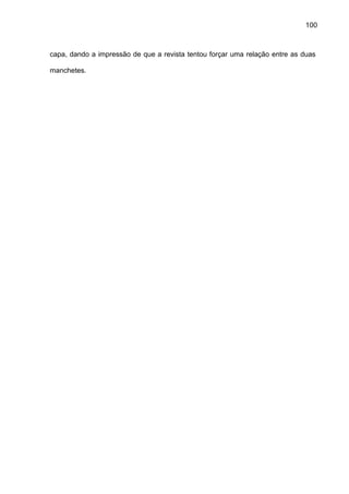 100
capa, dando a impressão de que a revista tentou forçar uma relação entre as duas
manchetes.
 