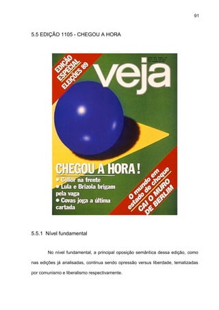 91
5.5 EDIÇÃO 1105 - CHEGOU A HORA
5.5.1 Nível fundamental
No nível fundamental, a principal oposição semântica dessa edição, como
nas edições já analisadas, continua sendo opressão versus liberdade, tematizadas
por comunismo e liberalismo respectivamente.
 
