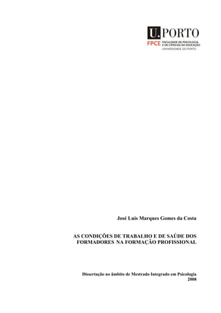 José Luís Marques Gomes da Costa
AS CONDIÇÕES DE TRABALHO E DE SAÚDE DOS
FORMADORES NA FORMAÇÃO PROFISSIONAL
Dissertação no âmbito de Mestrado Integrado em Psicologia
2008
 