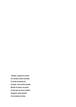 “Sertão, arguém te cantô
Eu sempre tenho cantado
E ainda cantando tô,
Pruquê, meu torrão amado,
Munto te prezo, te quero
E vejo que os teus mistéro
Ninguém sabe decifrá
A tua beleza é tanta,
 