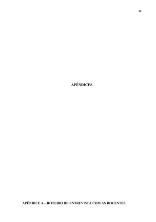 84
APÊNDICES
APÊNDICE A – ROTEIRO DE ENTREVISTA COM AS DOCENTES
 