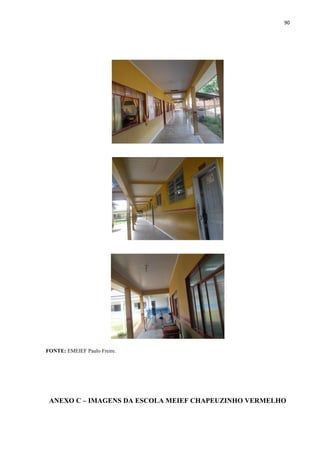 90
FONTE: EMEIEF Paulo Freire.
ANEXO C – IMAGENS DA ESCOLA MEIEF CHAPEUZINHO VERMELHO
 