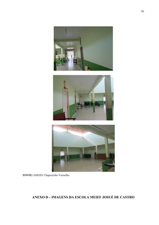 91
FONTE: EMEIEF Chapeuzinho Vermelho.
ANEXO D – IMAGENS DA ESCOLA MEIEF JOSUÉ DE CASTRO
 