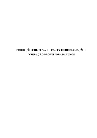 PRODUÇÃO COLETIVA DE CARTA DE RECLAMAÇÃO:
INTERAÇÃO PROFESSORAS/ALUNOS
 