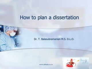 www.drtbalu.co.in How to plan a dissertation Dr. T. Balasubramanian M.S. D.L.O. 