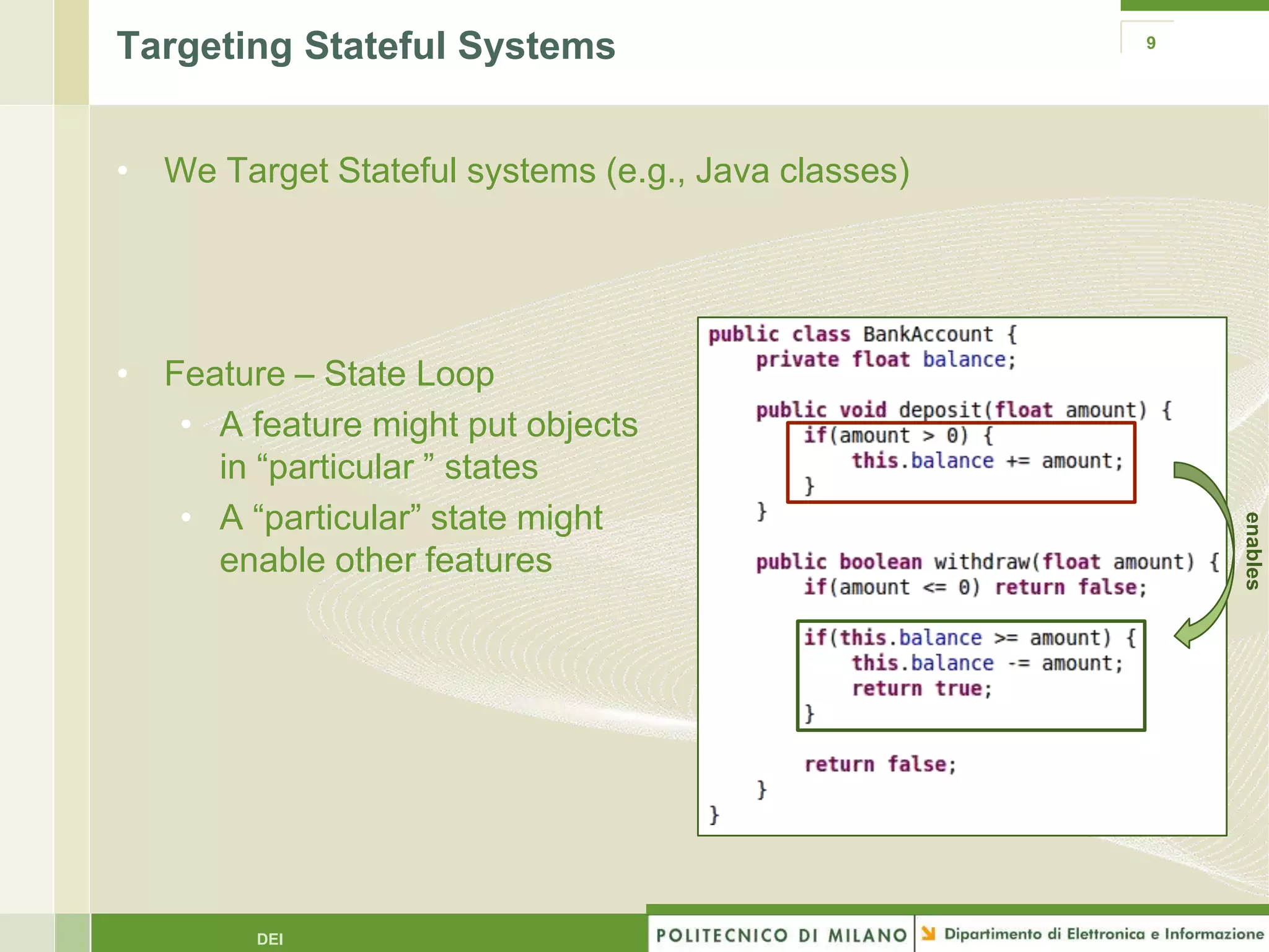 Targeting Stateful Systems                          9




• We Target Stateful systems (e.g., Java classes)




• Feature – State Loop
   • A feature might put objects
     in “particular ” states
   • A “particular” state might




                                                        enables
     enable other features




        DEI
 