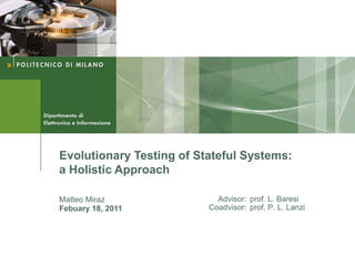 Evolutionary Testing of Stateful Systems:
a Holistic Approach

Matteo Miraz                Advisor: prof. L. Baresi
Febuary 18, 2011          Coadvisor: prof. P. L. Lanzi
 