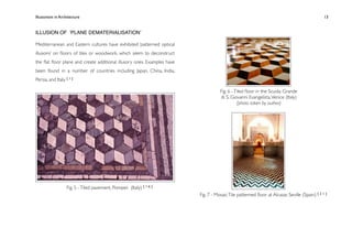 Illusionism in Architecture
                                                                
     
       
       
        
                 13


ILLUSION OF ʻPLANE DEMATERIALISATIONʼ

Mediterranean and Eastern cultures have exhibited ‘patterned optical
illusions’ on ﬂoors of tiles or woodwork, which seem to deconstruct
the ﬂat ﬂoor plane and create additional illusory ones. Examples have
been found in a number of countries including Japan, China, India,
Persia, and Italy. [ 1 ]

                                                                                   Fig. 6 - Tiled ﬂoor in the Scuola Grande
                                                                                   di S. Giovanni Evangelista, Venice (Italy)
                                                                                             (photo taken by author)




                    Fig. 5 - Tiled pavement, Pompeii (Italy) [ 1 6 ]
                                                                        Fig. 7 - Mosaic Tile patterned ﬂoor at Alcazar, Seville (Spain) [ 2 1 ]
 