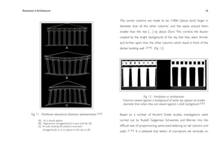Illusionism in Architecture
                                                                                 
    
          
    
       
                16


                                                                                The corner columns are made ‘to be 1/40th (about 6cm) larger in
                                                                                diameter than all the other columns’, and ‘the space around them
                                                                                smaller than the rest […] by about 25cm.’ This corrects the illusion
                                                                                created by the bright background of the sky, that they seem thinner
                                                                                and further apart than the other columns which stand in front of the
                                                                                darker building wall.    [24]    (Fig. 12)




                                                                                                   Fig. 12 - ‘Irradiation in architecture’
                                                                                  ‘Columns viewed against a background of white sky appear of smaller
                                                                                   diameter than when they are viewed against a dark background.’ [ 3 ]


        Fig. 11 - Parthenon elevational distortion representation         [3]
                                                                                Based on a number of Ancient Greek studies, investigations were
               (A) : As it should appear                                        carried out by Rudolf, Galgemayr, Schwenter, and Werner into the
               (B) : Appearance (exaggerated) if it were built like (A)
               (C) : As built, showing the physical corrections                 difﬁcult task of ‘proportioning same-sized lettering on tall columns and
                     (exaggerated), so as to appear to the eye as (A)                     [14]
                                                                                walls’.          It is believed that letters of inscriptions set vertically on
 