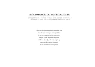 ILLUSIONISM IN ARCHITECTURE

A N A M O R P H O S I S , T R O M P E L’ O E I L A N D O T H E R I L L U S I O N A RY
    T E C H N I Q U E S F R O M T H E I T A L I A N R E N A I S S A N C E T O T O D AY




              I would like to express my gratitude and thanks to all
                  those who have encouraged and supported me
                   in the course of preparing this dissertation;
                     to Elysse Knight, my tutors Sally Stone
                   and Eamon Canniffe, and particularly to my
                        supervisor, Dr. Andrew Crompton
                       for his direction and encouragement
 