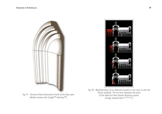 Illusionism in Architecture
                                                                     
    
       
       
       
                 49




                                                                        Fig. 58 - Representation of an observer’s position in the nave to view the
                                                                                    illusion perfectly. The red lines represent the parts
        Fig. 57 - Sectional three-dimensional model of the false apse                  of the relief and their relative illusionary points.
                 (Model created with Google™ Sketchup™)                                      (Image adapted from [ 1 0 , 6 1 ] )
 