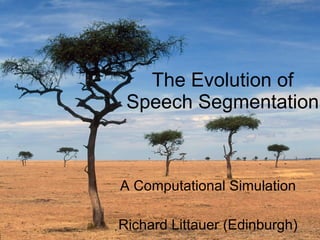 The Evolution of Speech Segmentation A Computational Simulation Richard Littauer (Edinburgh) 
