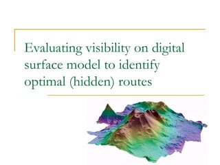 Evaluating visibility on digital surface model to identify optimal (hidden) routes   Presented By: Faizan Tayyab 