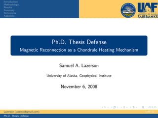 Introduction
Methodology
Results
Summary
References
Appendix
Ph.D. Thesis Defense
Magnetic Reconnection as a Chondrule Heating Mechanism
Samuel A. Lazerson
University of Alaska, Geophysical Institute
November 6, 2008
Lazerson (lazersos@gmail.com) UAF GI
Ph.D. Thesis Defense
 