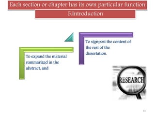Each section or chapter has its own particular function
5.Introduction
To expand the material
summarized in the
abstract, and
To signpost the content of
the rest of the
dissertation.
15
 