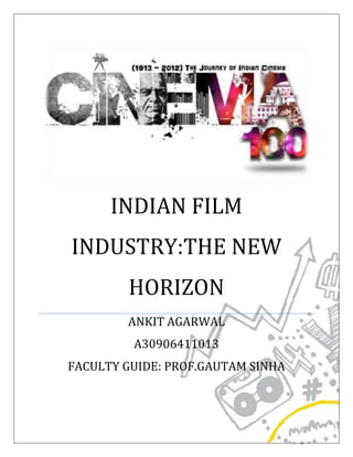 INDIAN FILM
INDUSTRY:THE NEW
HORIZON
ANKIT AGARWAL
A30906411013
FACULTY GUIDE: PROF.GAUTAM SINHA
 
