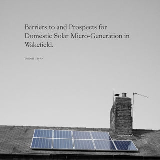 1
Barriers to and Prospects for
Domestic Solar Micro-Generation in
Wakefield.
Simon Taylor
 