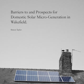 1
Barriers to and Prospects for
Domestic Solar Micro-Generation in
Wakefield.
Simon Taylor
 