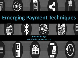 Emerging Payment Techniques
Presented By:
Mitul Jain 10030241183
 