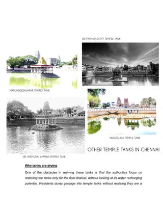 Why tanks are drying
One of the obstacles in reviving these tanks is that the authorities focus on
restoring the tanks only for the float festival, without looking at its water recharging
potential. Residents dump garbage into temple tanks without realising they are a
 