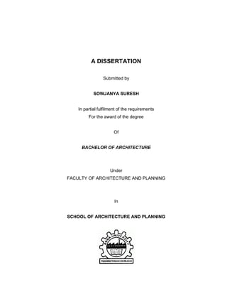A DISSERTATION
Submitted by
SOWJANYA SURESH
In partial fulfilment of the requirements
For the award of the degree
Of
BACHELOR OF ARCHITECTURE
Under
FACULTY OF ARCHITECTURE AND PLANNING
In
SCHOOL OF ARCHITECTURE AND PLANNING
 
