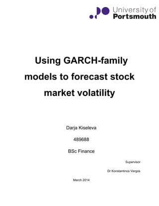 Using GARCH-family
models to forecast stock
market volatility
Darja Kiseleva
489688
BSc Finance
Supervisor
Dr Konstantinos Vergos
March 2014
 