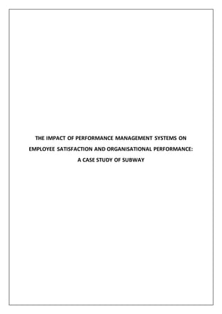 THE IMPACT OF PERFORMANCE MANAGEMENT SYSTEMS ON
EMPLOYEE SATISFACTION AND ORGANISATIONAL PERFORMANCE:
A CASE STUDY OF SUBWAY
 