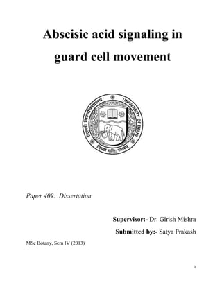 1
Abscisic acid signaling in
guard cell movement
Paper 409: Dissertation
Supervisor:- Dr. Girish Mishra
Submitted by:- Satya Prakash
MSc Botany, Sem IV (2013)
 