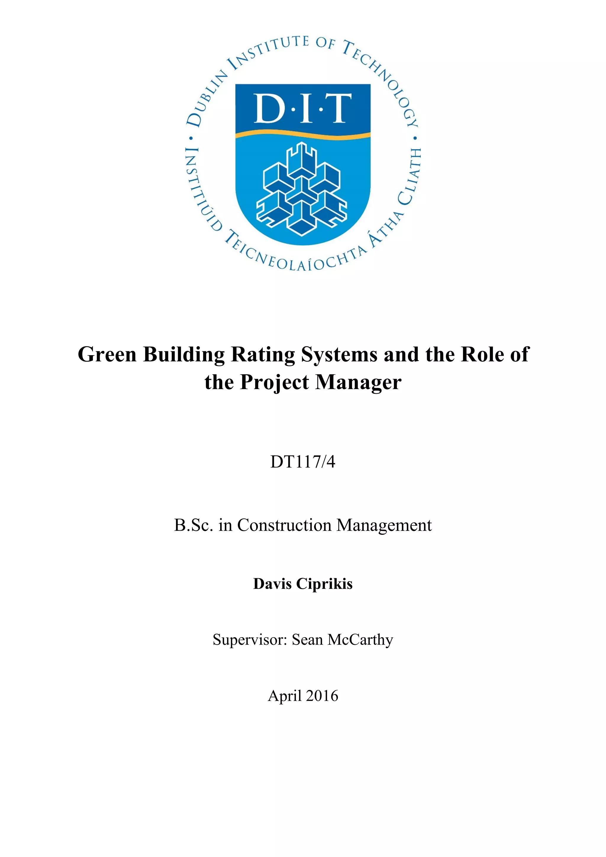 Green Building Rating Systems and the Role of
the Project Manager
DT117/4
B.Sc. in Construction Management
Davis Ciprikis
Supervisor: Sean McCarthy
April 2016
 