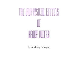 The Biophysical Effects
           Of
      Heavy Water
     By Anthony Salvagno
 