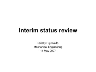 Interim status review Shelby Highsmith Mechanical Engineering 11 May 2007 