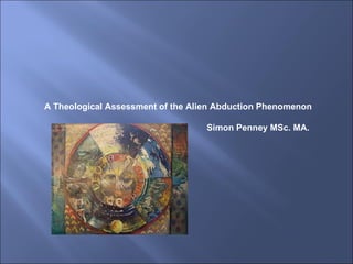 A Theological Assessment of the Alien Abduction Phenomenon Simon Penney MSc. MA.  