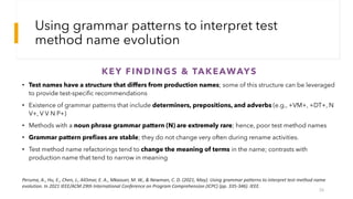 Using grammar patterns to interpret test
method name evolution
KEY FINDINGS & TAKEAWAYS
• Test names have a structure that...