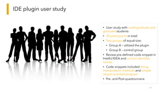 IDE plugin user study
47
• User study with undergraduate and
graduate students
• 20 participants in total
• Two groups of ...