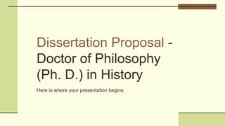 Dissertation Proposal -
Doctor of Philosophy
(Ph. D.) in History
Here is where your presentation begins
 