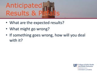 Anticipated
Results & Pitfalls
• What are the expected results?
• What might go wrong?
• If something goes wrong, how will you deal
with it?
 