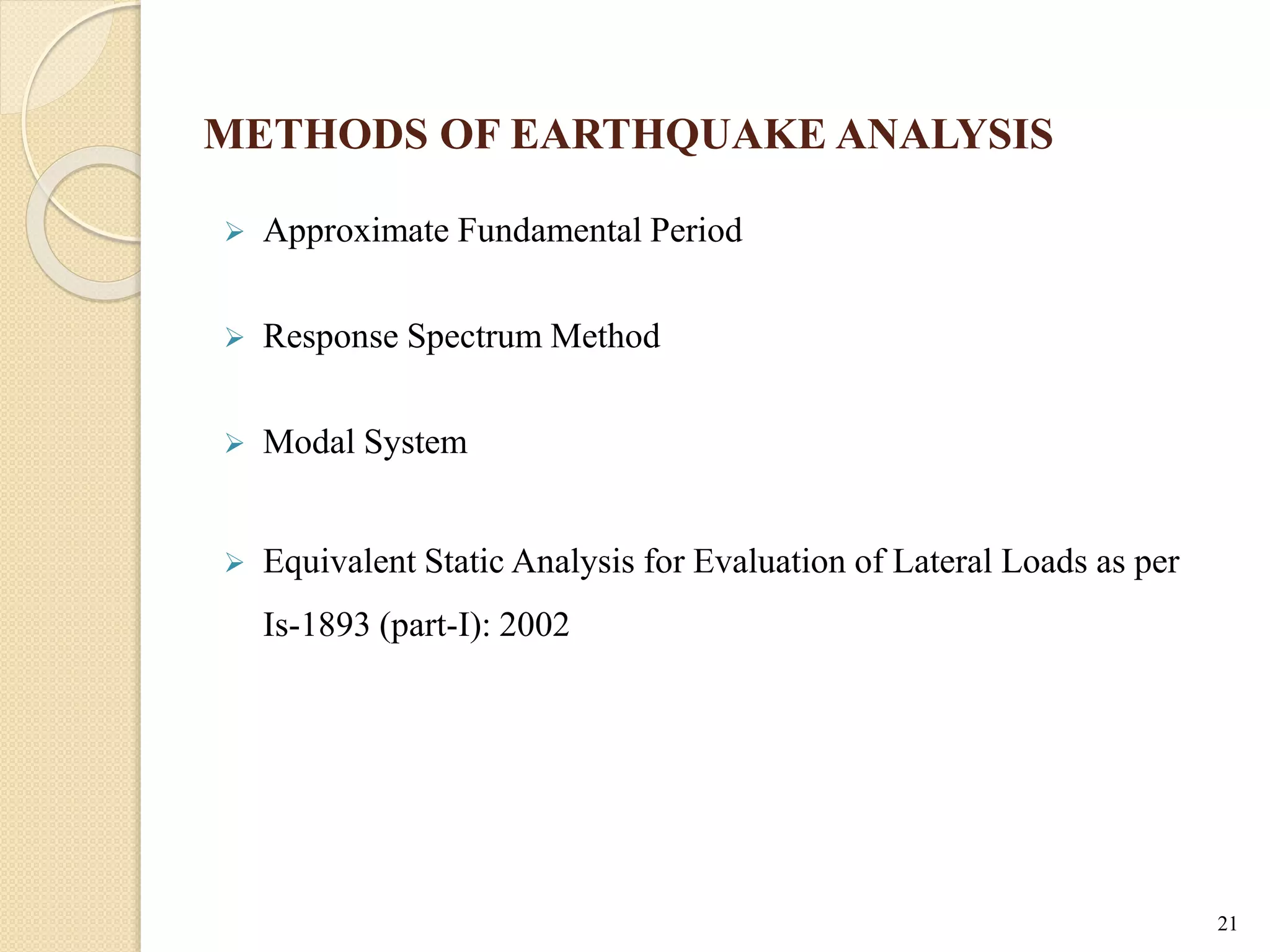 METHODS OF EARTHQUAKE ANALYSIS
 Approximate Fundamental Period
 Response Spectrum Method
 Modal System
 Equivalent Static Analysis for Evaluation of Lateral Loads as per
Is-1893 (part-I): 2002
21
 