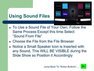 Using Sound Files
● To Use a Sound File of Your Own, Follow the
Same Process Except this time Select
“Sound From File”
● C...